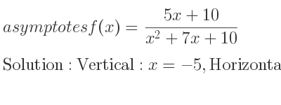 The asymptotes of f(x)=(5x+10)/(x^2+7x+10) is Vertical: x=-5,Horizontal: y=0